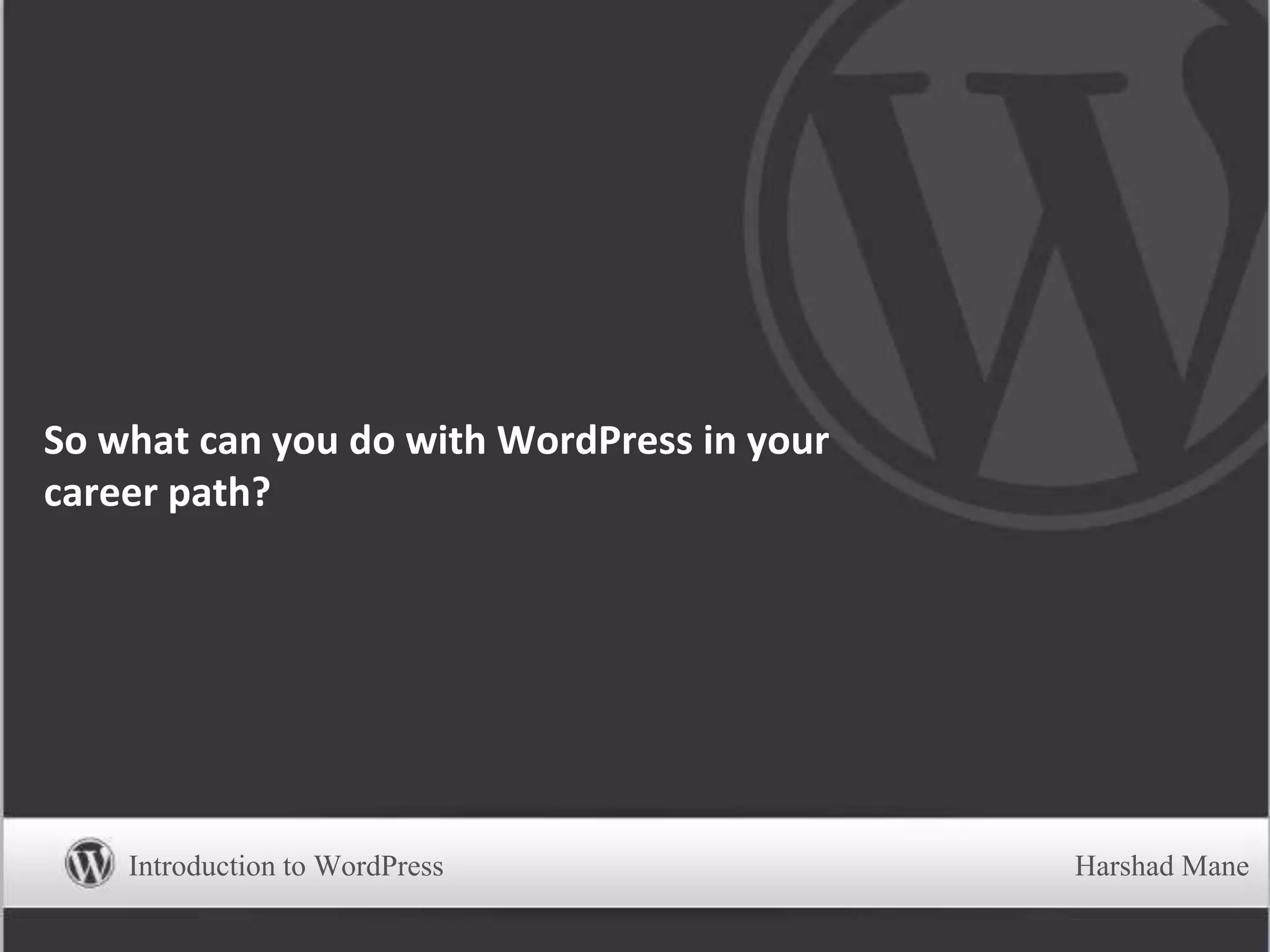 So what can you do with WordPress in your
career path?
Introduction to WordPress Harshad Mane
 