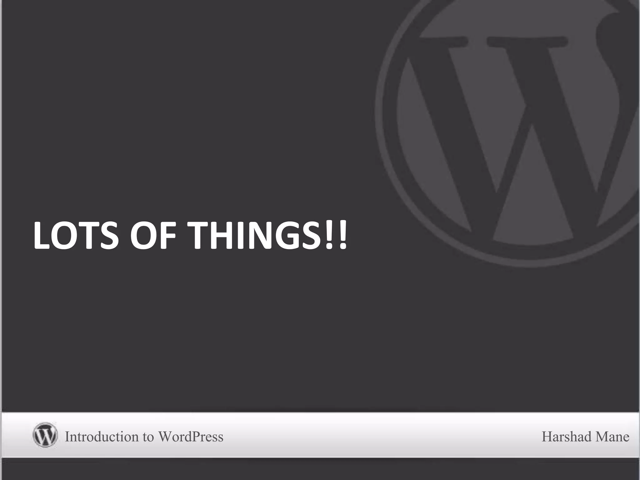 LOTS OF THINGS!!
Introduction to WordPress Harshad Mane
 