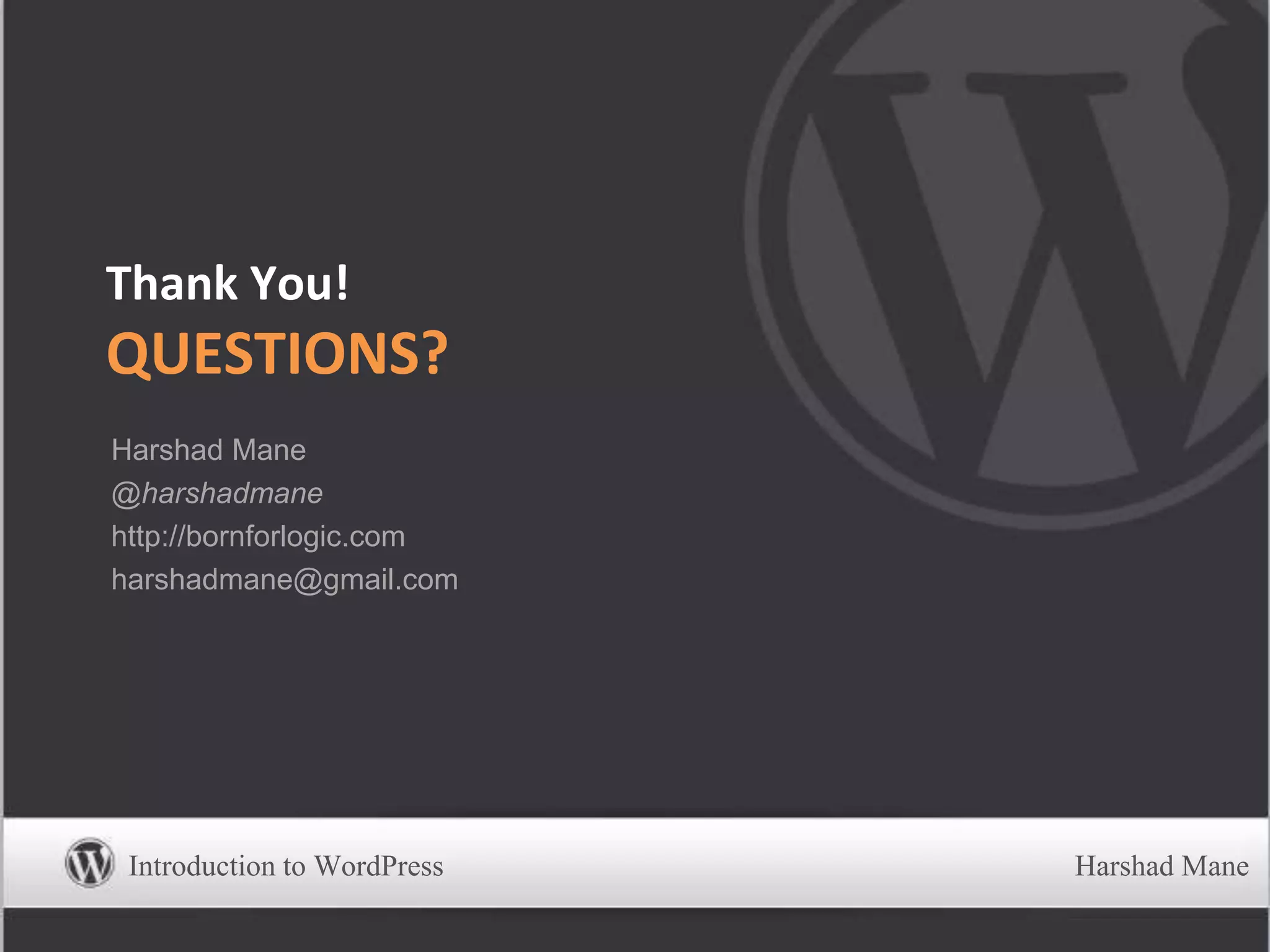 Thank You!
QUESTIONS?
Harshad Mane
@harshadmane
http://bornforlogic.com
harshadmane@gmail.com
Introduction to WordPress Harshad Mane
 