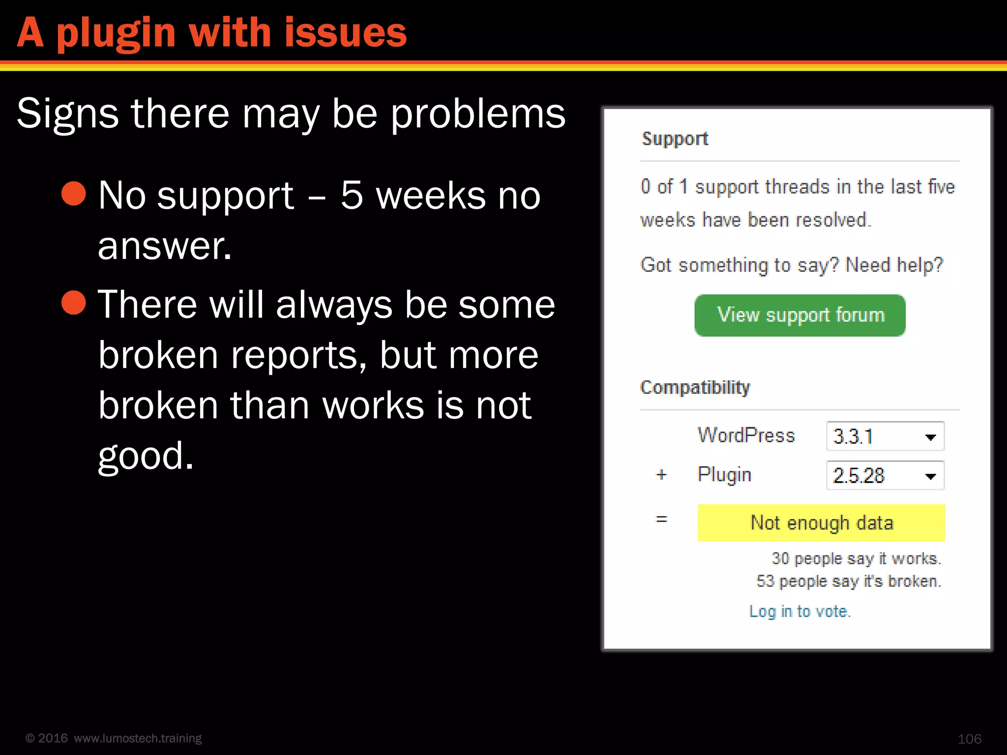 © 2016 www.lumostech.training
Signs there may be problems
106
A plugin with issues
 No support – 5 weeks no
answer.
 There will always be some
broken reports, but more
broken than works is not
good.
 