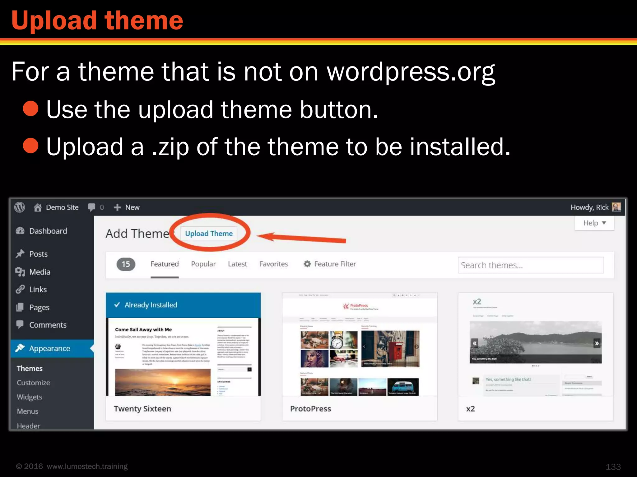 © 2016 www.lumostech.training
For a theme that is not on wordpress.org
 Use the upload theme button.
 Upload a .zip of the theme to be installed.
133
Upload theme
 