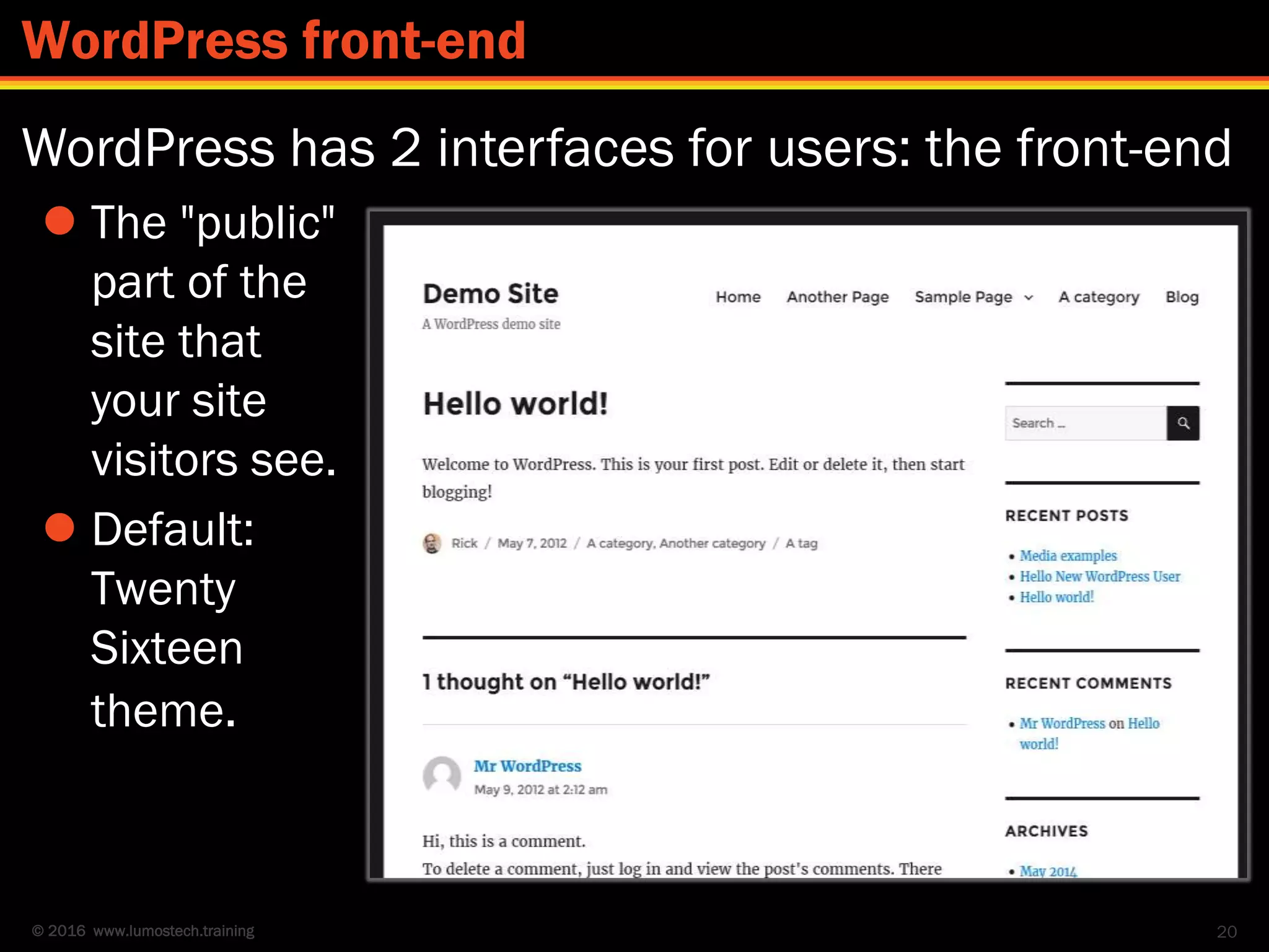 © 2016 www.lumostech.training
 The "public"
part of the
site that
your site
visitors see.
 Default:
Twenty
Sixteen
theme.
20
WordPress front-end
WordPress has 2 interfaces for users: the front-end
 