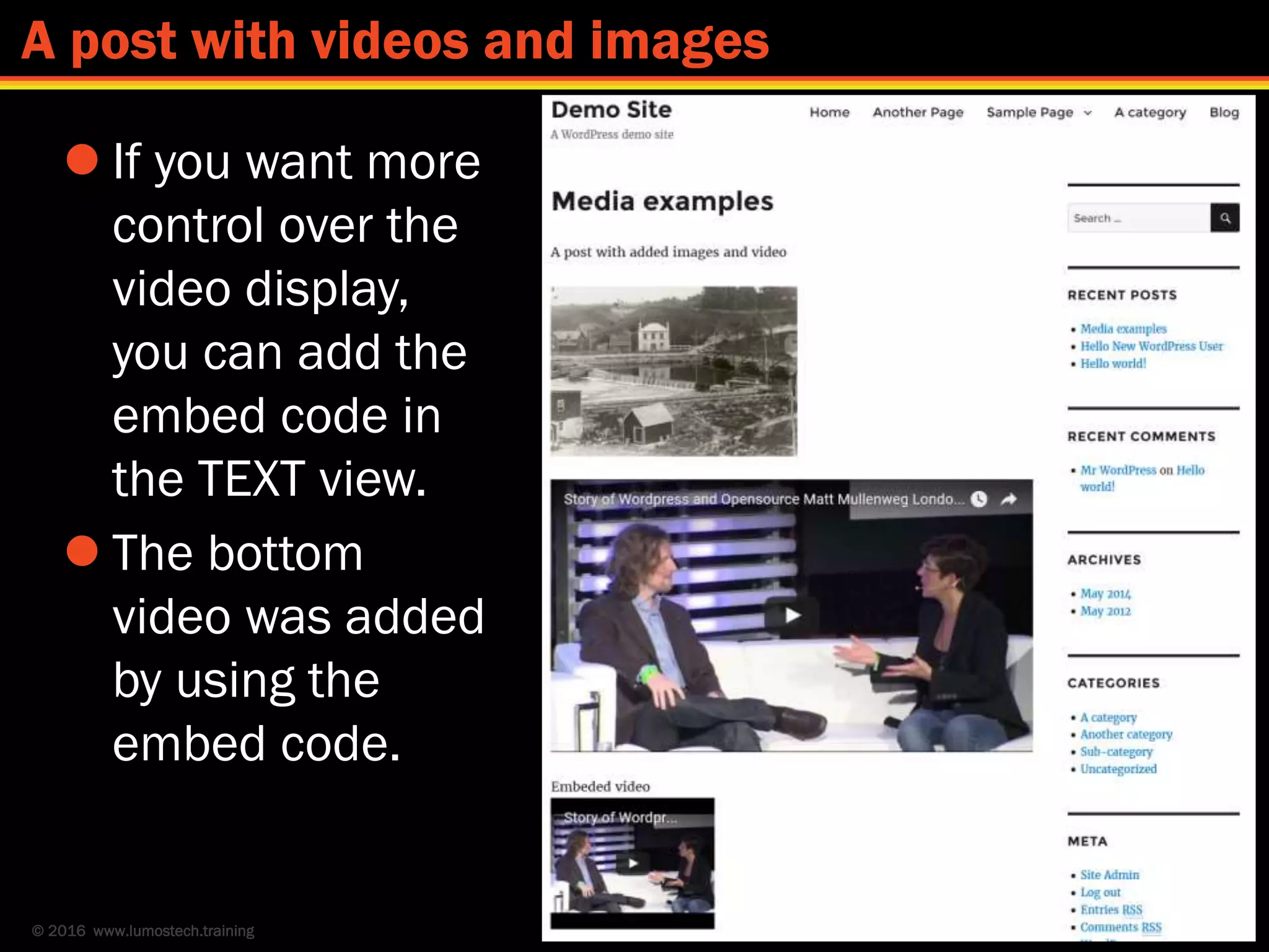 © 2016 www.lumostech.training 48
A post with videos and images
 If you want more
control over the
video display,
you can add the
embed code in
the TEXT view.
 The bottom
video was added
by using the
embed code.
 