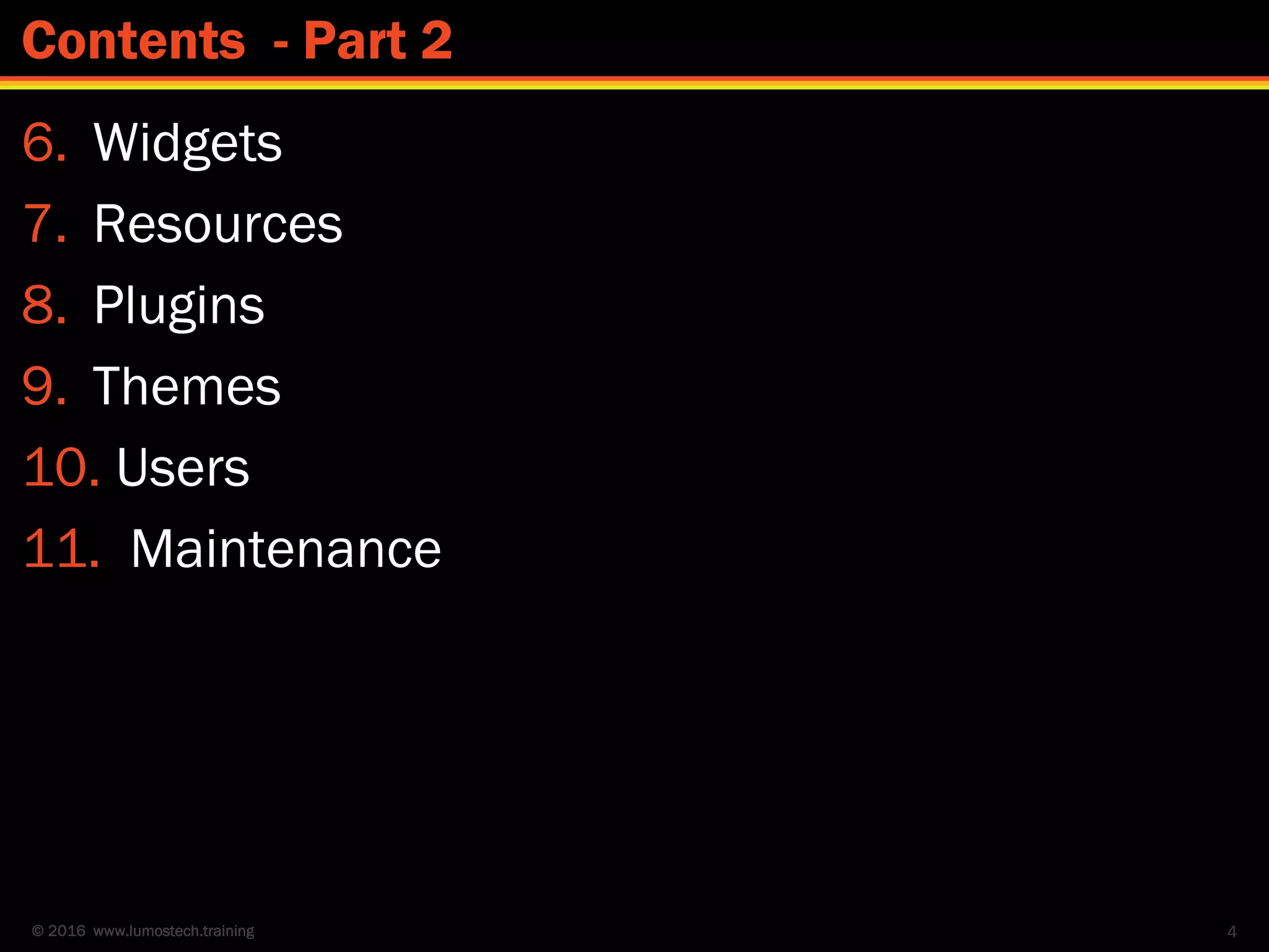 © 2016 www.lumostech.training
6. Widgets
7. Resources
8. Plugins
9. Themes
10. Users
11. Maintenance
4
Contents - Part 2
 