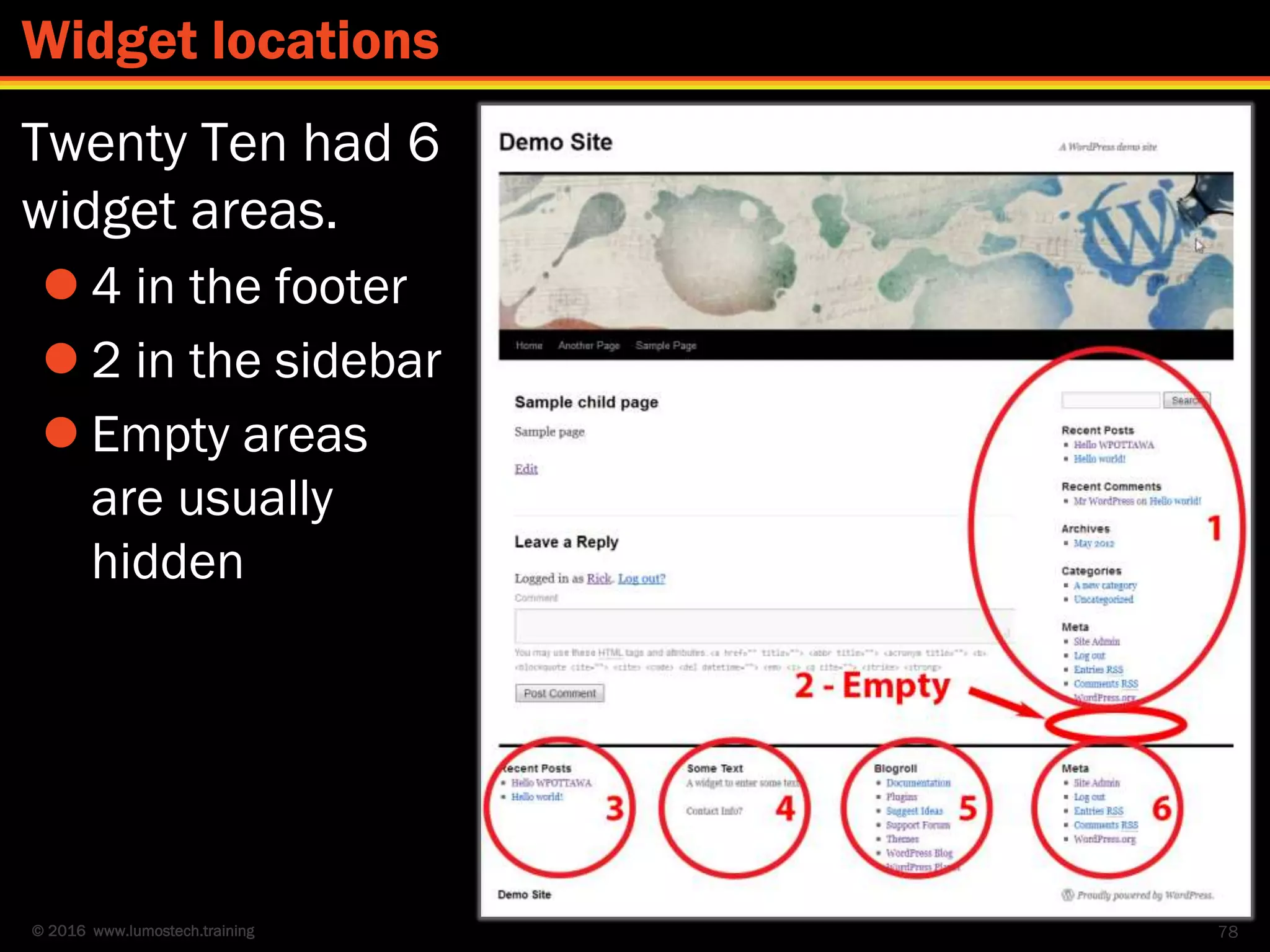 © 2016 www.lumostech.training
Twenty Ten had 6
widget areas.
 4 in the footer
 2 in the sidebar
 Empty areas
are usually
hidden
78
Widget locations
 