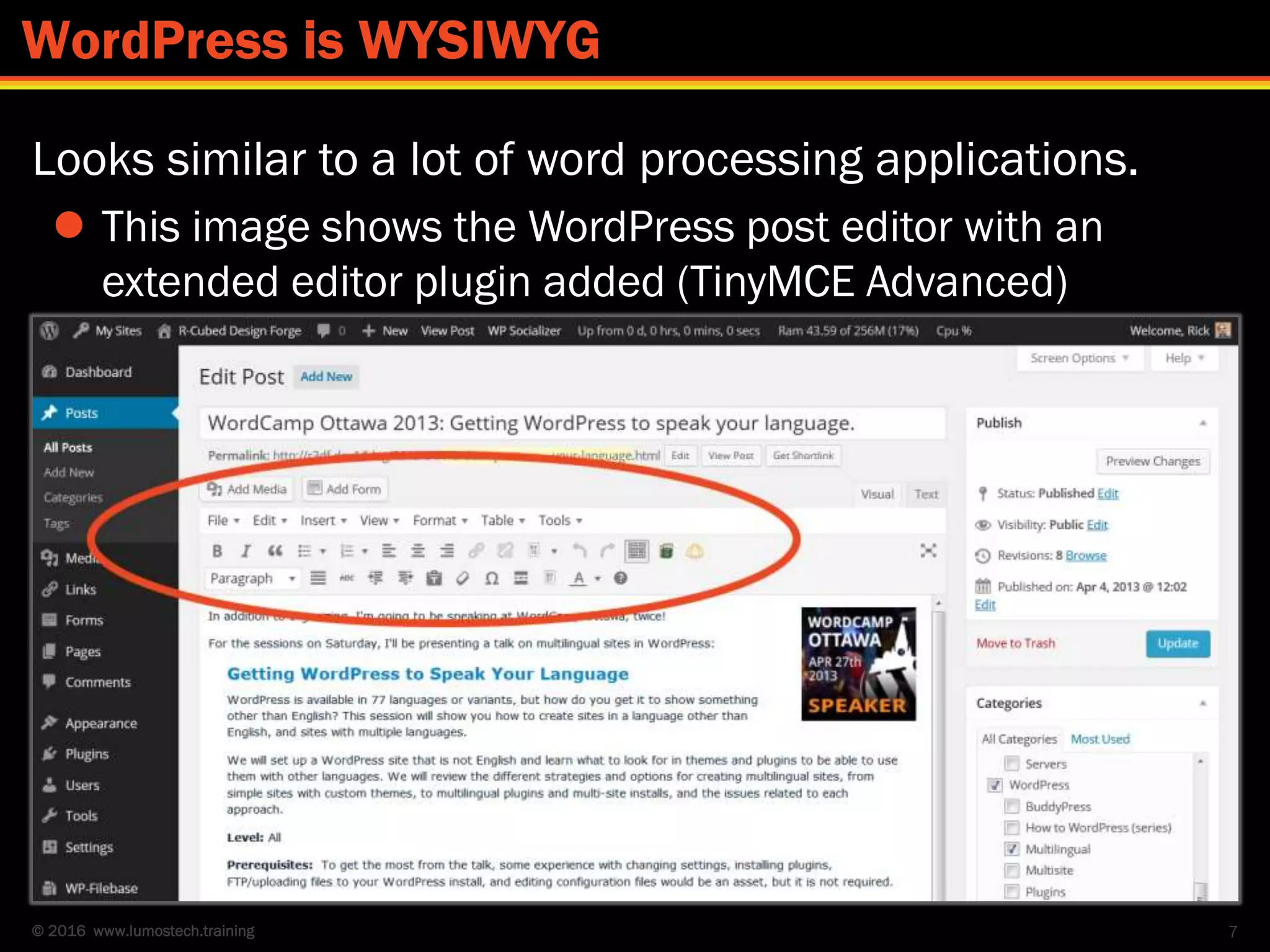 © 2016 www.lumostech.training
Looks similar to a lot of word processing applications.
 This image shows the WordPress post editor with an
extended editor plugin added (TinyMCE Advanced)
7
WordPress is WYSIWYG
 