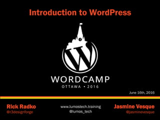 www.lumostech.training
@lumos_tech
Rick Radko Jasmine Vesque
@r3designforge @jasminevesque
Introduction to WordPress
June 16th, 2016
 