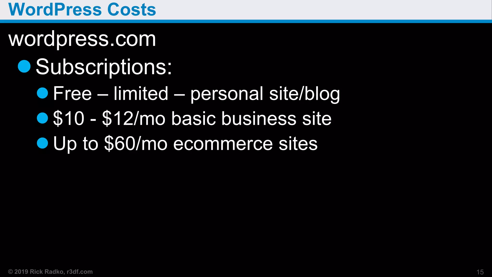 © 2019 Rick Radko, r3df.com
WordPress Costs
wordpress.com
Subscriptions:
 Free – limited – personal site/blog
 $10 - $12/mo basic business site
 Up to $60/mo ecommerce sites
15
 