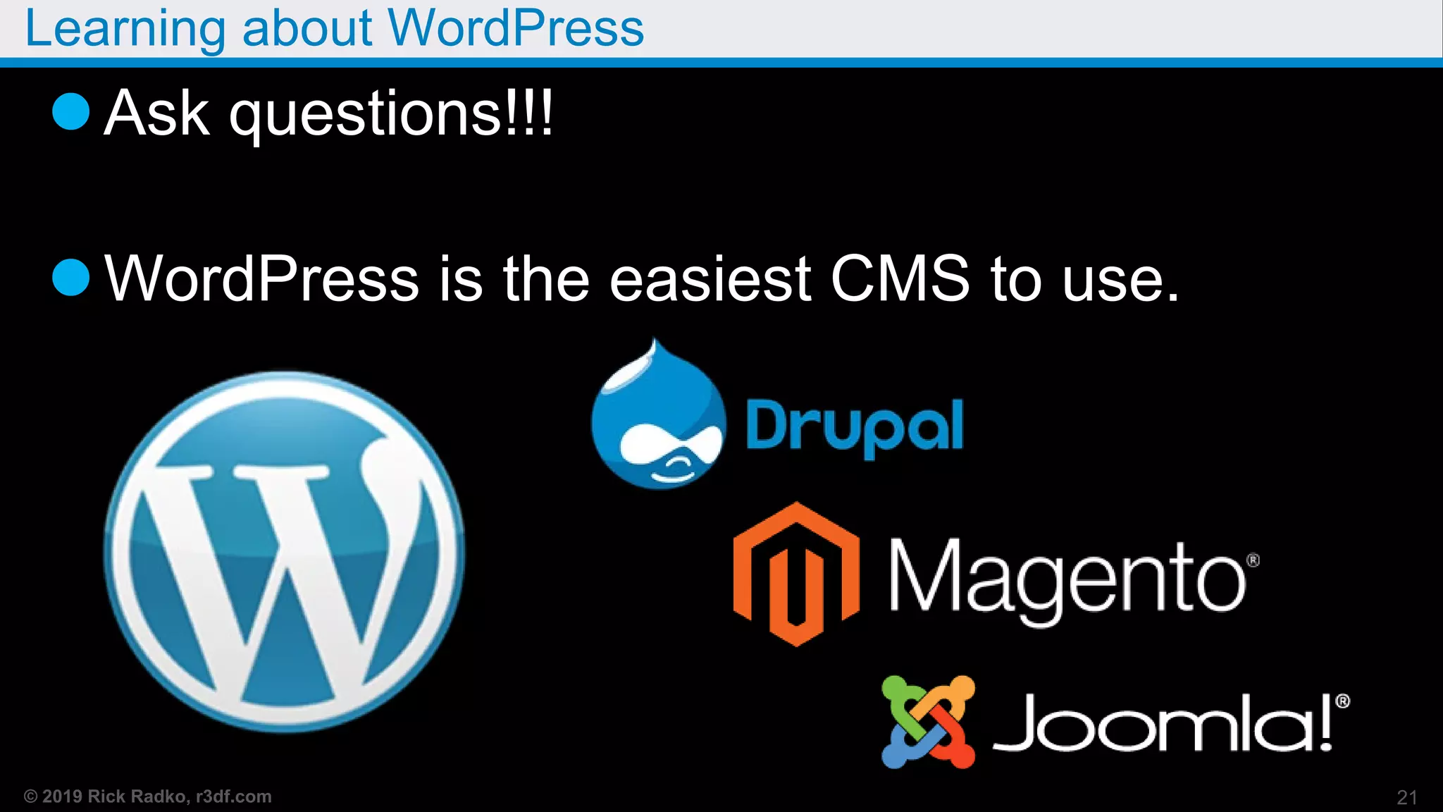 © 2019 Rick Radko, r3df.com
Learning about WordPress
Ask questions!!!
WordPress is the easiest CMS to use.
21
 