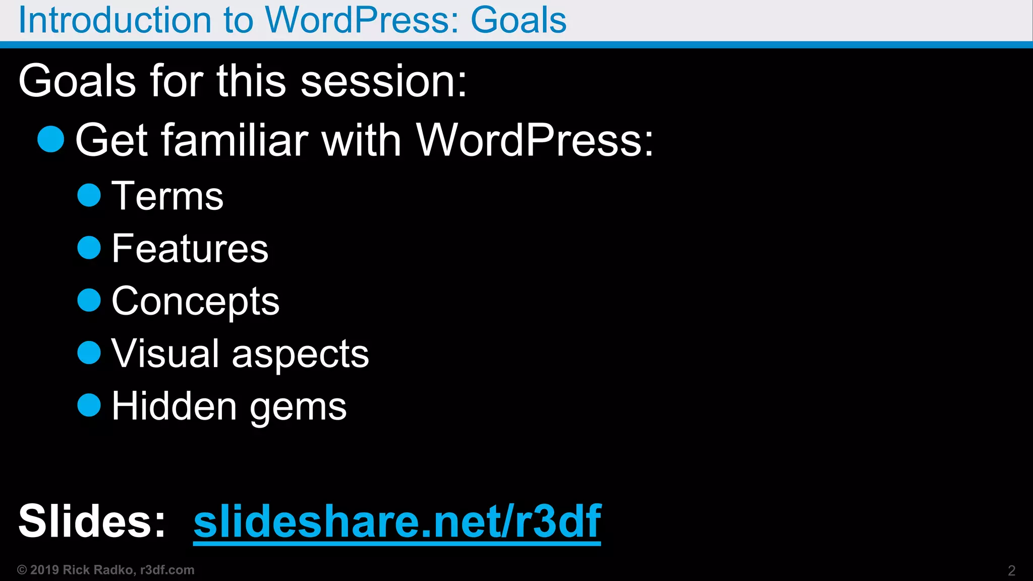 © 2019 Rick Radko, r3df.com
Introduction to WordPress: Goals
Goals for this session:
Get familiar with WordPress:
 Terms
 Features
 Concepts
 Visual aspects
 Hidden gems
Slides: slideshare.net/r3df
2
 