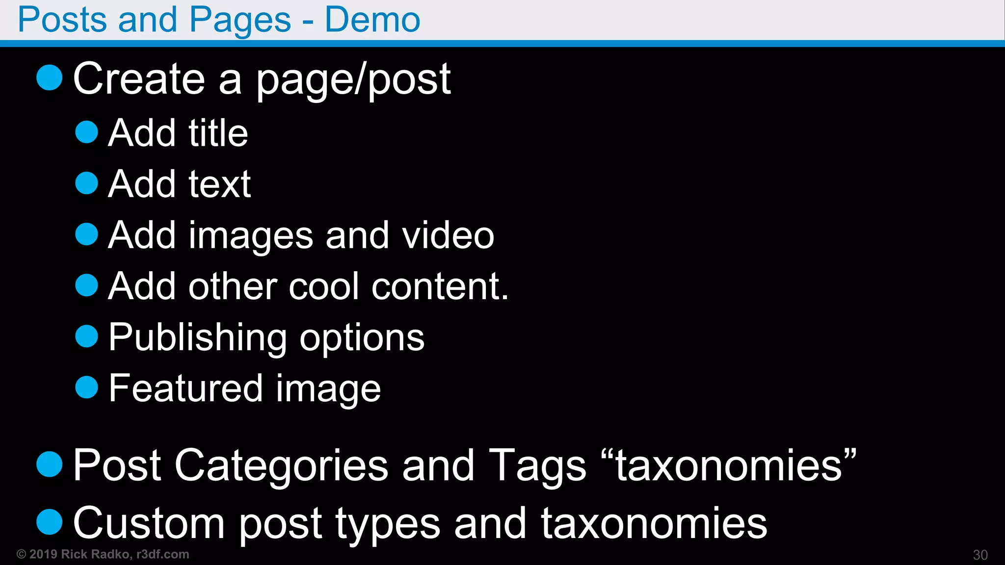 © 2019 Rick Radko, r3df.com
Posts and Pages - Demo
Create a page/post
 Add title
 Add text
 Add images and video
 Add other cool content.
 Publishing options
 Featured image
Post Categories and Tags “taxonomies”
Custom post types and taxonomies 30
 