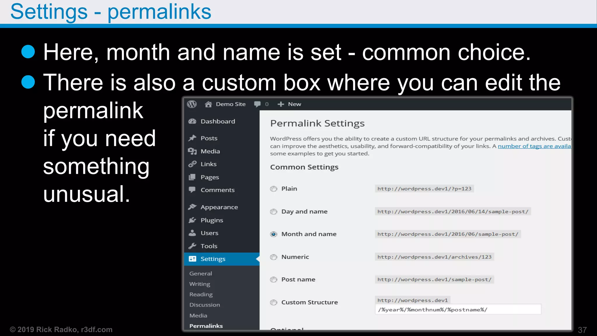 © 2019 Rick Radko, r3df.com
Settings - permalinks
 Here, month and name is set - common choice.
 There is also a custom box where you can edit the
permalink
if you need
something
unusual.
37
 