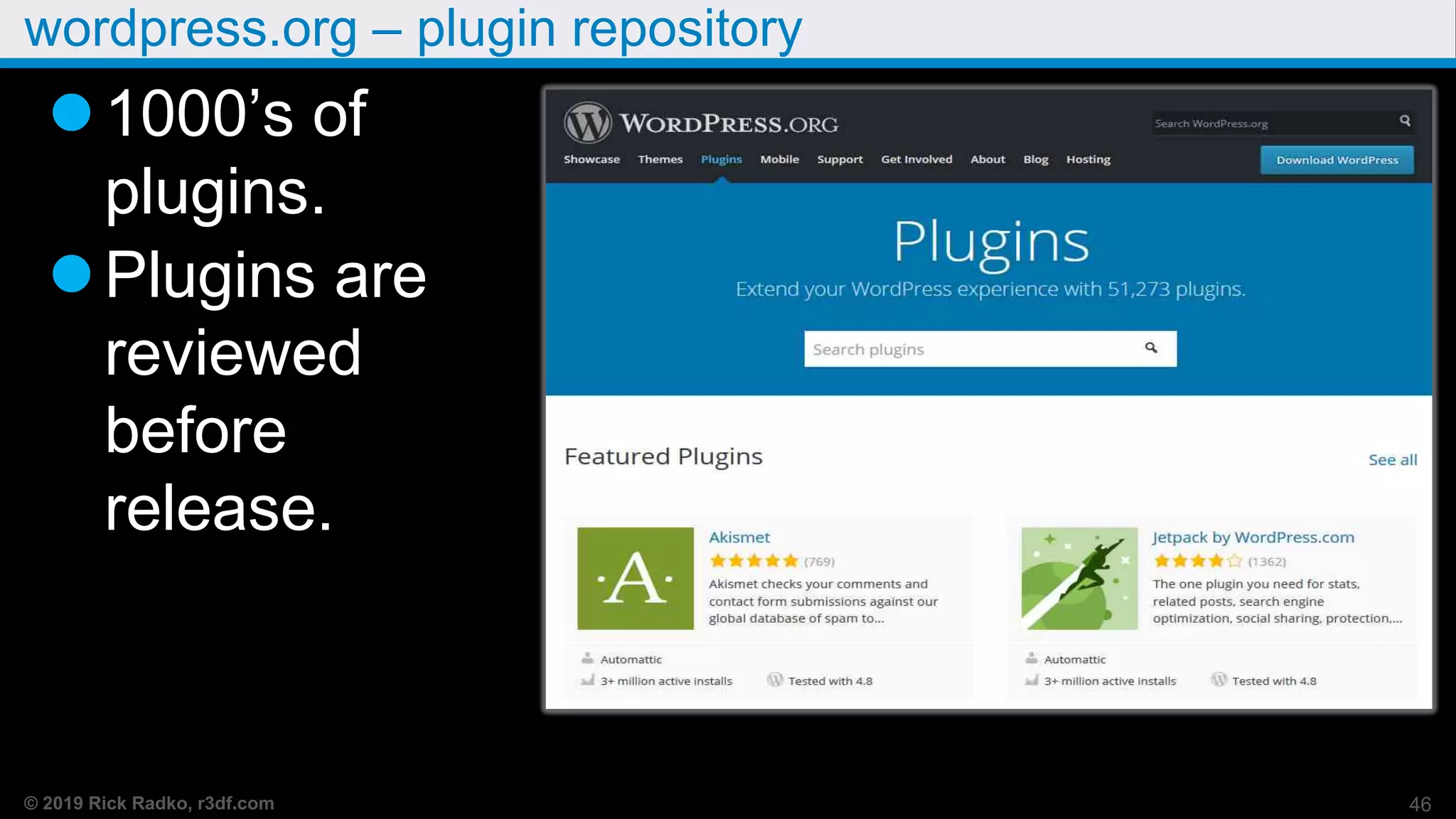 © 2019 Rick Radko, r3df.com
wordpress.org – plugin repository
1000’s of
plugins.
Plugins are
reviewed
before
release.
46
 