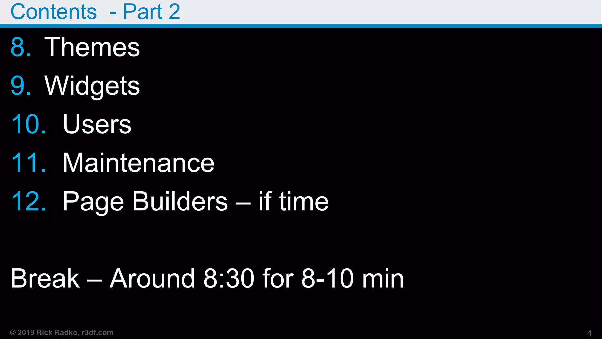 © 2019 Rick Radko, r3df.com
Contents - Part 2
8. Themes
9. Widgets
10. Users
11. Maintenance
12. Page Builders – if time
Break – Around 8:30 for 8-10 min
4
 