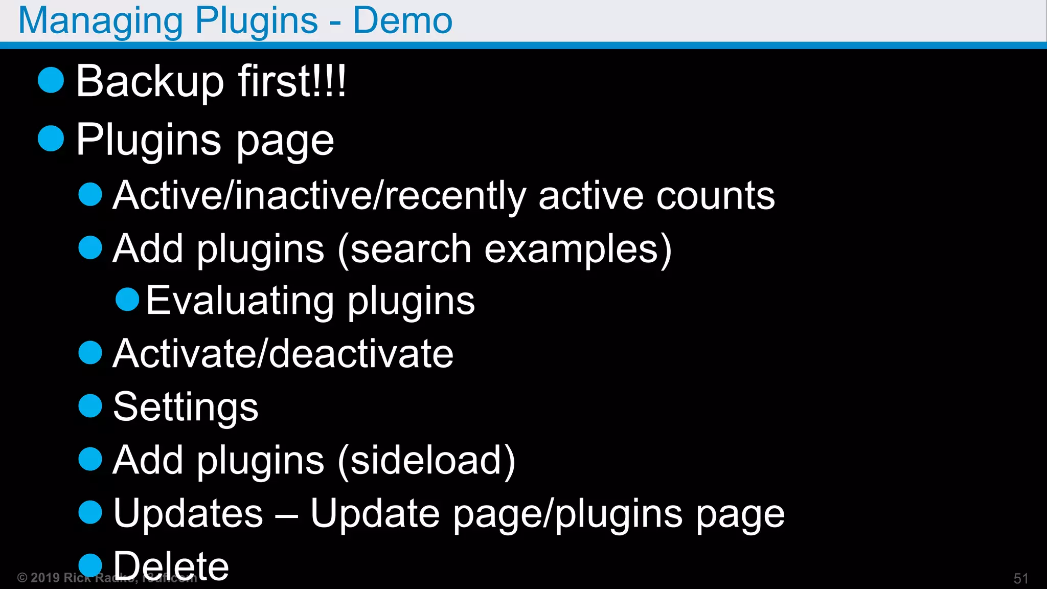 © 2019 Rick Radko, r3df.com
Managing Plugins - Demo
 Backup first!!!
 Plugins page
 Active/inactive/recently active counts
 Add plugins (search examples)
Evaluating plugins
 Activate/deactivate
 Settings
 Add plugins (sideload)
 Updates – Update page/plugins page
 Delete 51
 