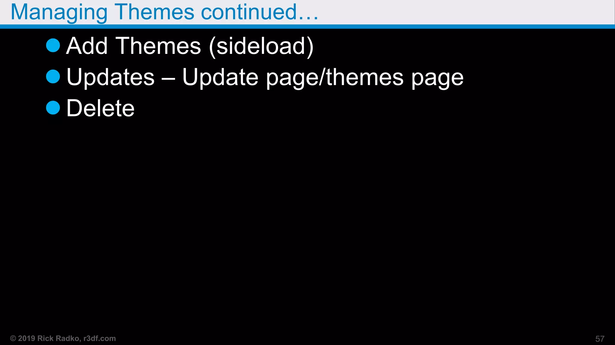 © 2019 Rick Radko, r3df.com
Managing Themes continued…
 Add Themes (sideload)
 Updates – Update page/themes page
 Delete
57
 