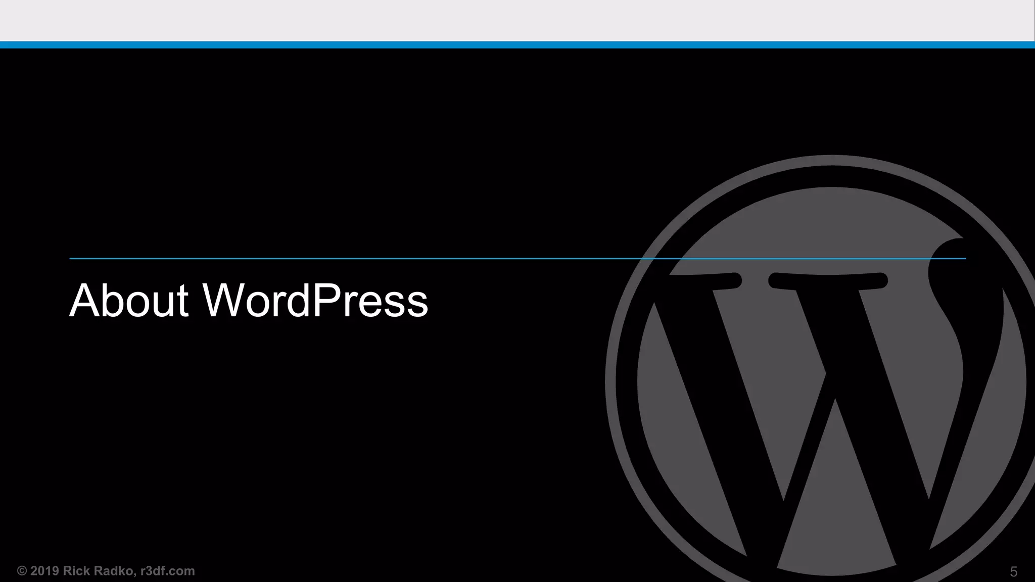 © 2019 Rick Radko, r3df.com
About WordPress
5
 