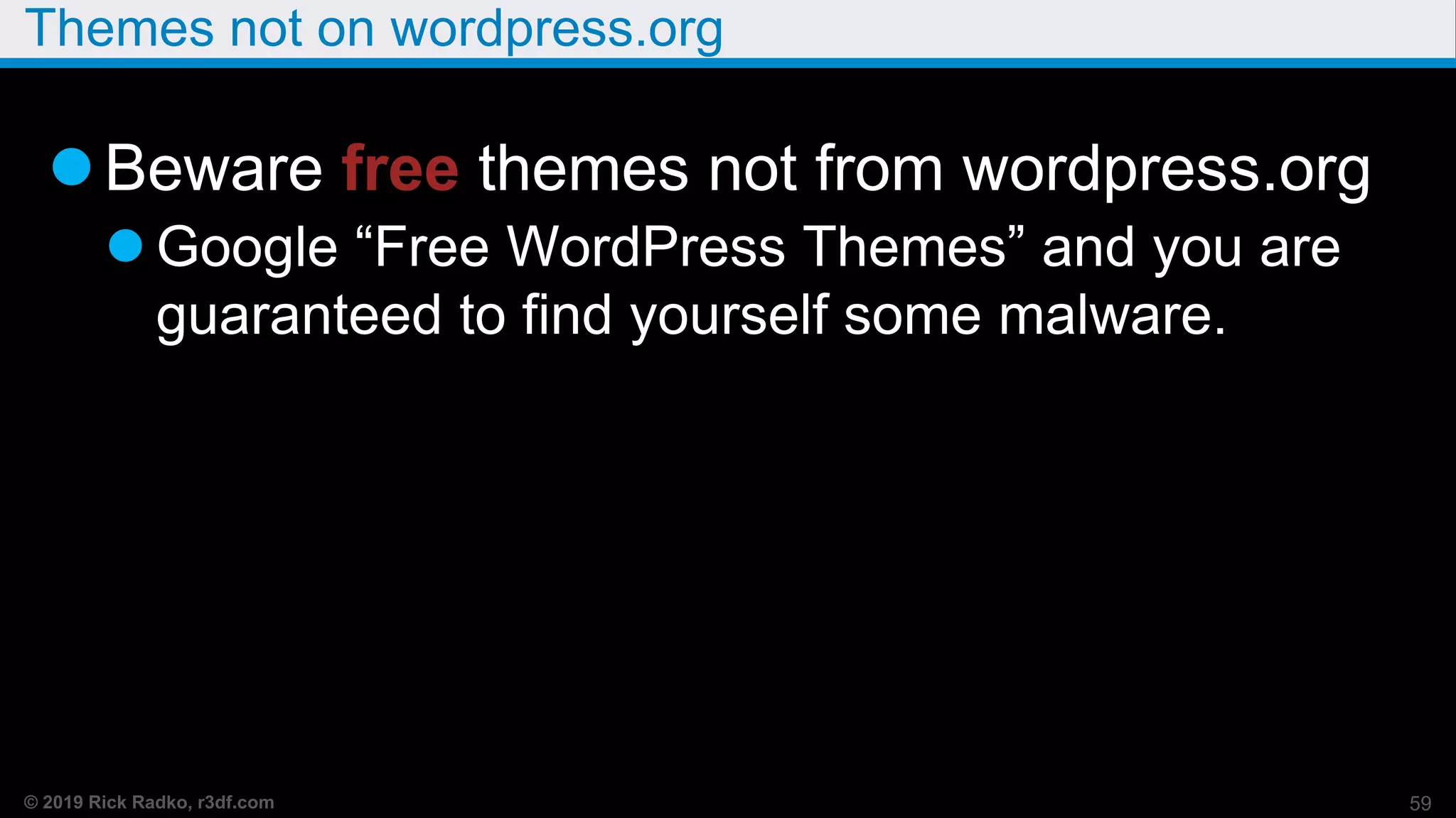 © 2019 Rick Radko, r3df.com
Themes not on wordpress.org
Beware free themes not from wordpress.org
 Google “Free WordPress Themes” and you are
guaranteed to find yourself some malware.
59
 