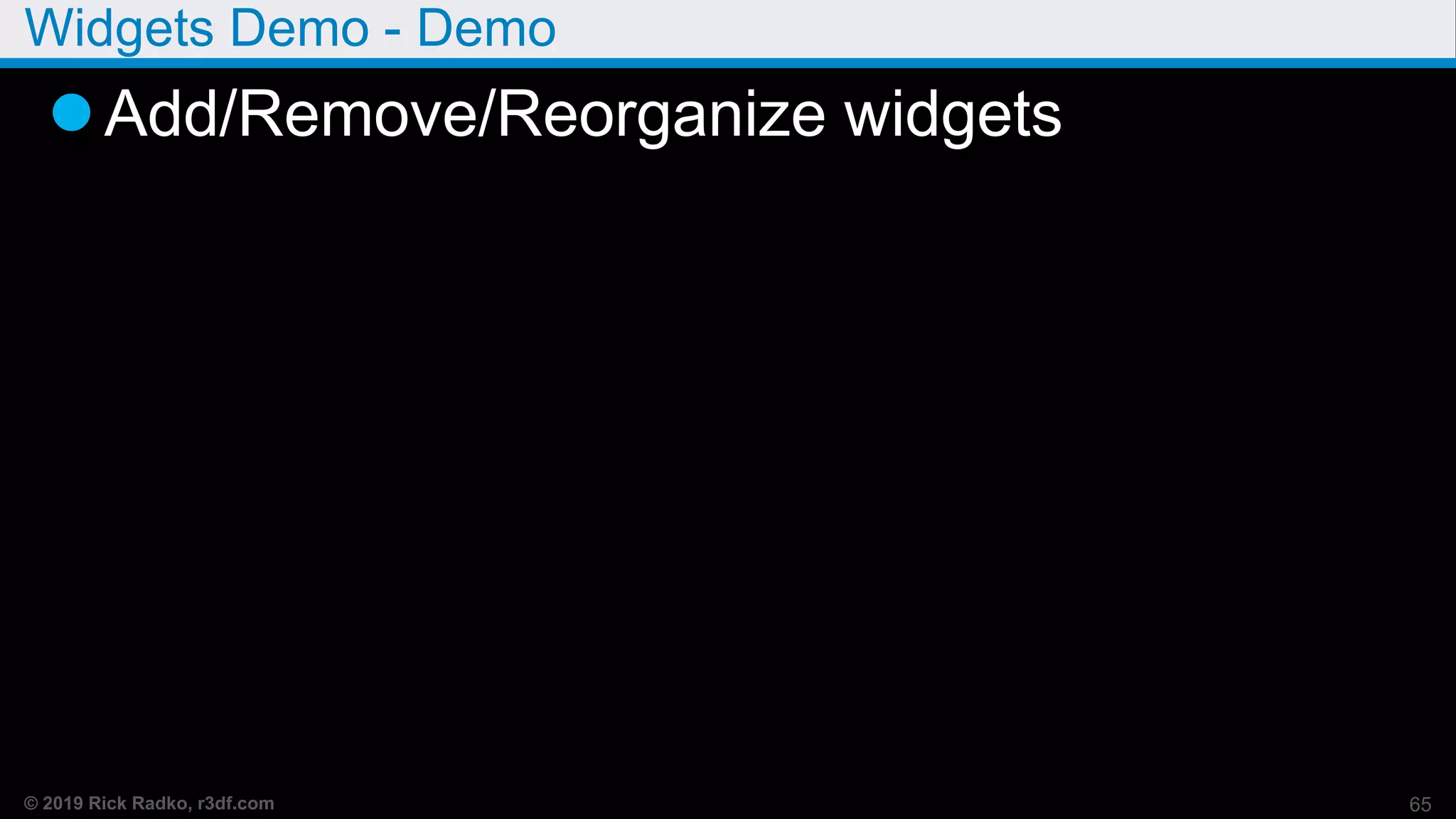 © 2019 Rick Radko, r3df.com
Widgets Demo - Demo
Add/Remove/Reorganize widgets
65
 
