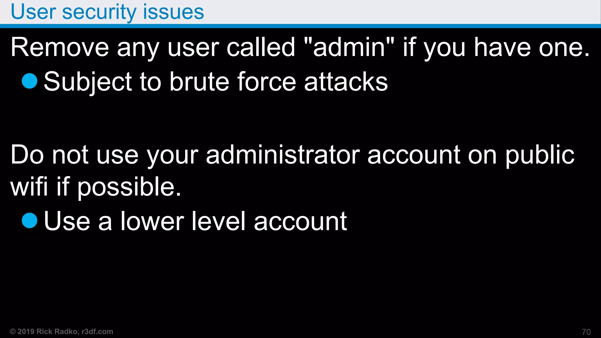 © 2019 Rick Radko, r3df.com
User security issues
Remove any user called "admin" if you have one.
Subject to brute force attacks
Do not use your administrator account on public
wifi if possible.
Use a lower level account
70
 