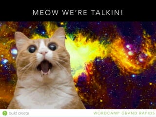 build create W O R D C A M P G R A N D R A P I D S
M E O W W E ’ R E TA L K I N !
 