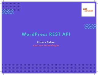 WordPress REST API
Kishore Sahoo
upnrunn technologies
 