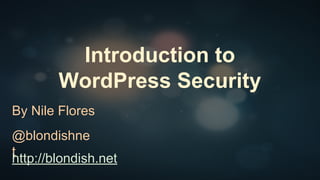 Introduction to
WordPress Security
By Nile Flores
@blondishnet
http://blondish.net
 