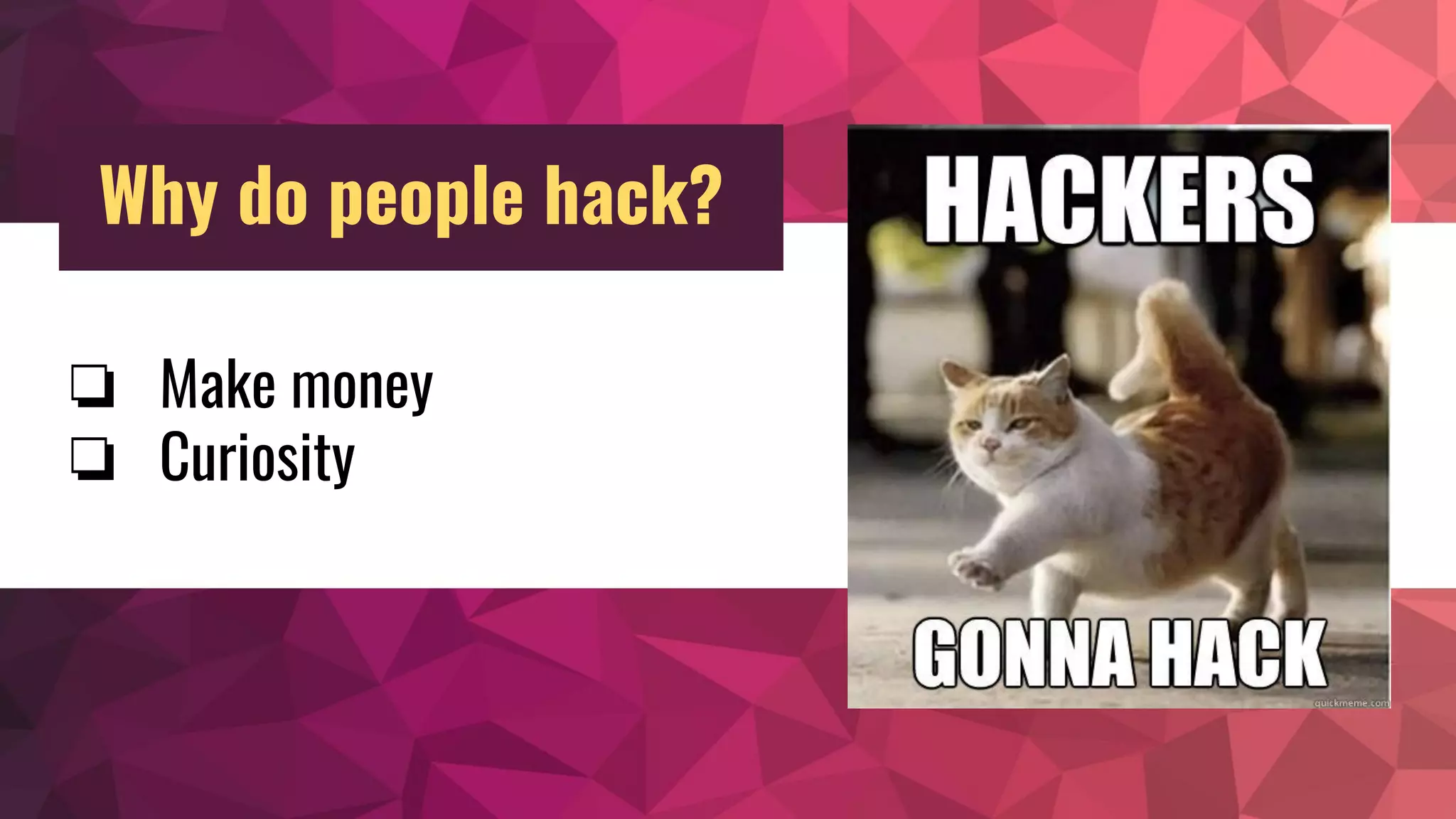 ❏ Make money
❏ Curiosity
Why do people hack?
 