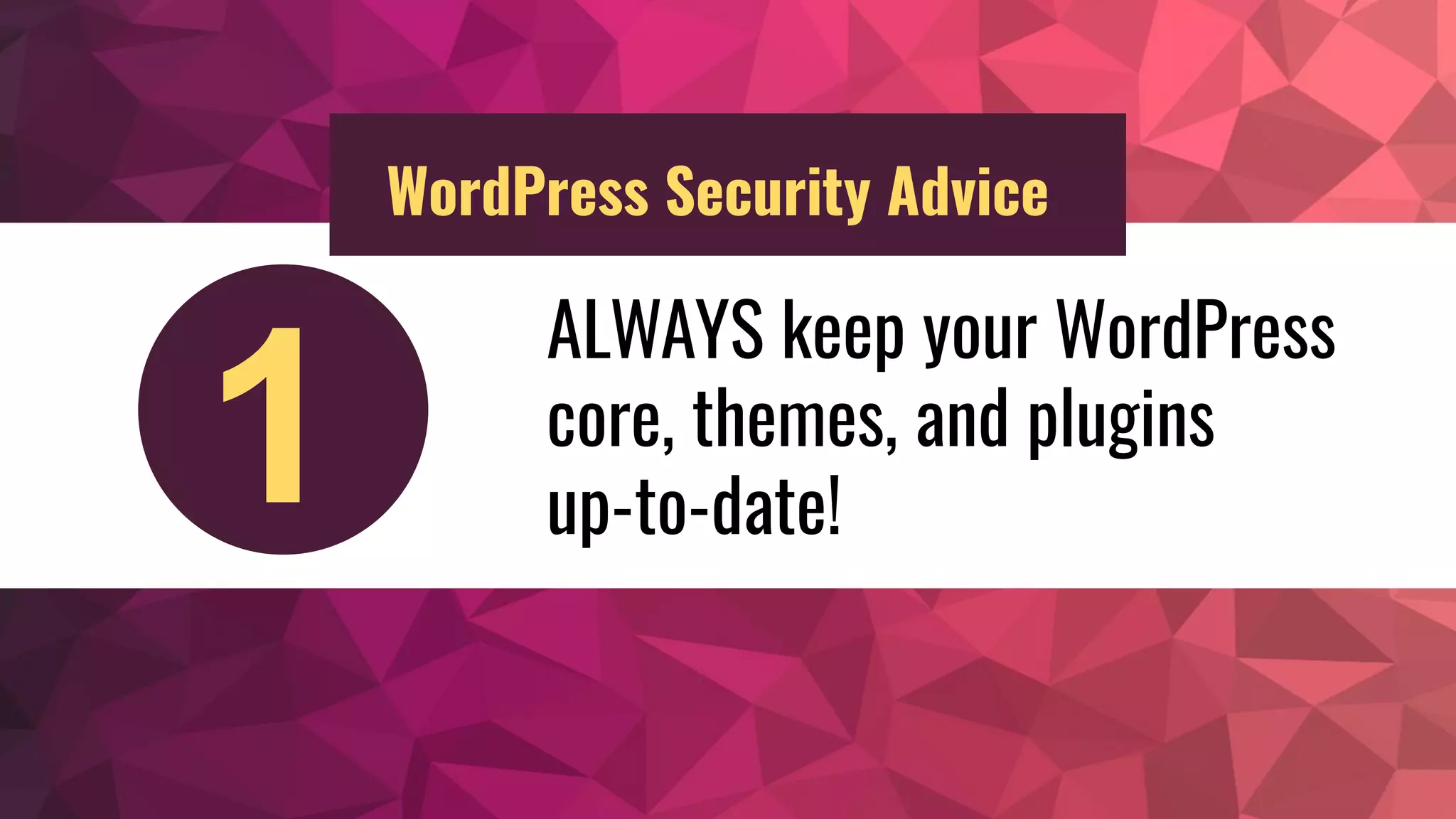 ALWAYS keep your WordPress
core, themes, and plugins
up-to-date!1
WordPress Security Advice
 