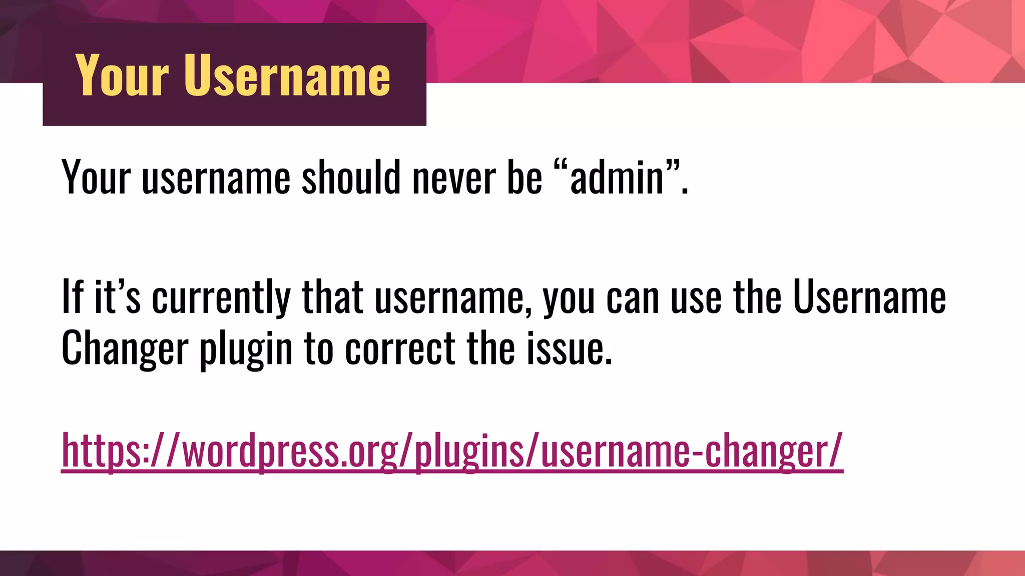 Your Username
Your username should never be “admin”.
If it’s currently that username, you can use the Username
Changer plugin to correct the issue.
https://wordpress.org/plugins/username-changer/
 