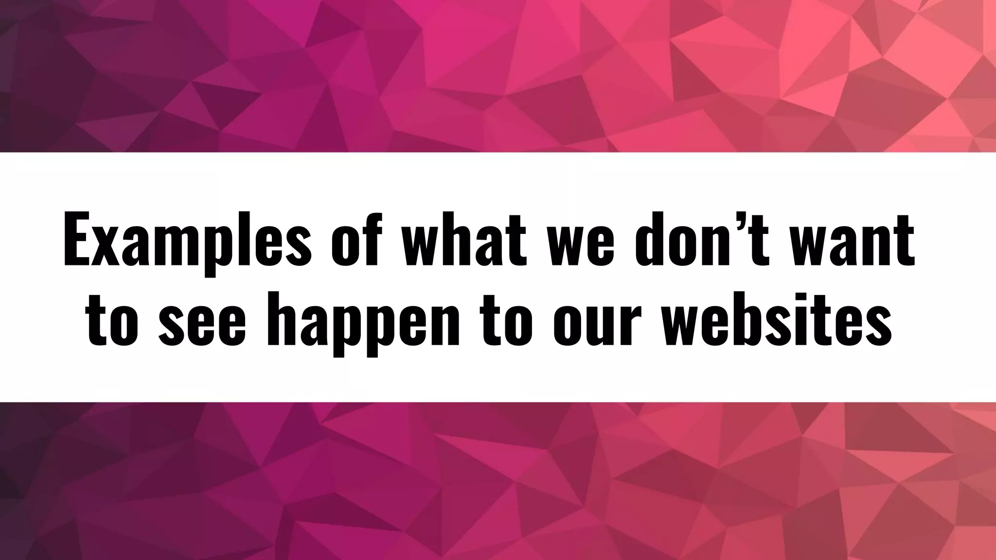 Examples of what we don’t want
to see happen to our websites
 