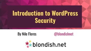 Introduction to WordPress
Security
By Nile Flores @blondishnet
 