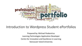 Introduction to Wordpress Student ePortfolios
Prepared by: Michael Paskevicius
Learning Technologies Application Developer
Centre for Innovation and Excellence in Learning
Vancouver Island University
 