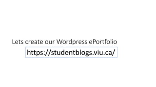 Lets create our Wordpress ePortfolio
https://studentblogs.viu.ca/
 