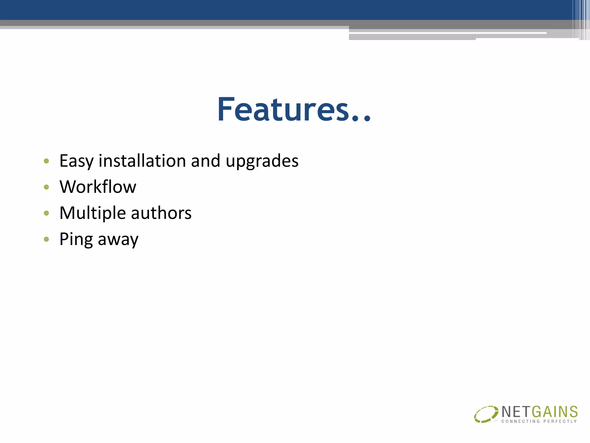 Features..
•   Easy installation and upgrades
•   Workflow
•   Multiple authors
•   Ping away
 