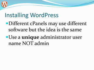 Installing WordPress
Different cPanels may use different
software but the idea is the same
Use a unique administrator user
name NOT admin
 