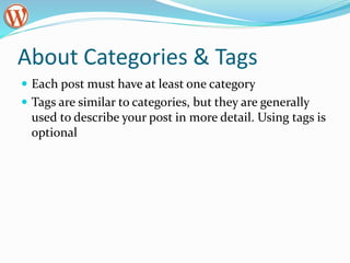 About Categories & Tags
 Each post must have at least one category
 Tags are similar to categories, but they are generally
used to describe your post in more detail. Using tags is
optional
 