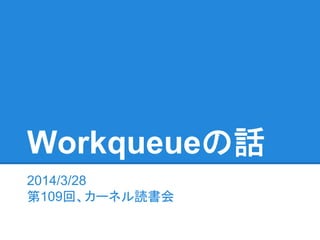 Workqueueの話
2014/3/28
第109回、カーネル読書会
 