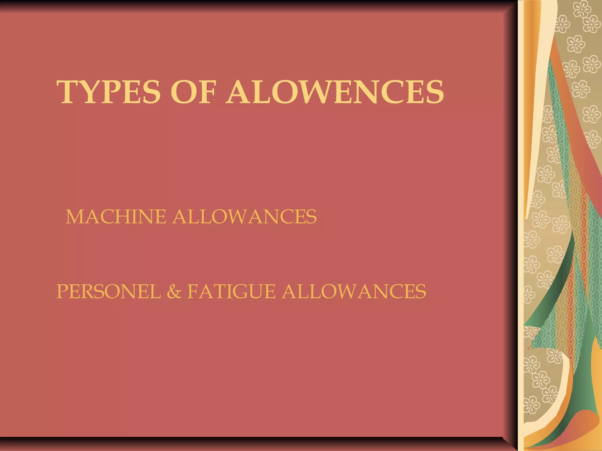 TYPES OF ALOWENCES
 
 
MACHINE ALLOWANCES
PERSONEL & FATIGUE ALLOWANCES
 