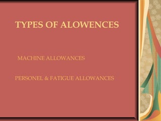 TYPES OF ALOWENCES
 
 
MACHINE ALLOWANCES
PERSONEL & FATIGUE ALLOWANCES
 