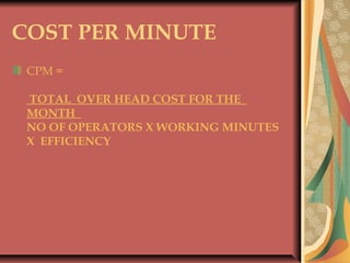 COST PER MINUTE
CPM =
 
TOTAL OVER HEAD COST FOR THE
MONTH
NO OF OPERATORS X WORKING MINUTES
X EFFICIENCY
 
 