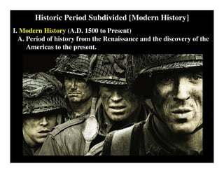 Historic Period Subdivided [Modern History]
I. Modern History (A.D. 1500 to Present)
A. Period of history from the Renaissance and the discovery of the
Americas to the present.
 