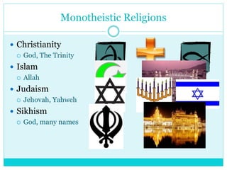 Monotheistic Religions
 Christianity
 God, The Trinity
 Islam
 Allah
 Judaism
 Jehovah, Yahweh
 Sikhism
 God, many names
 