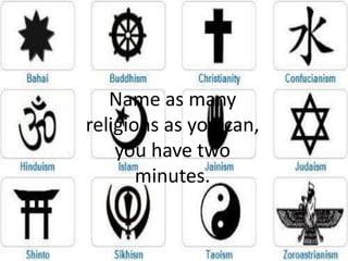 Name as many
religions as you can,
you have two
minutes.
 
