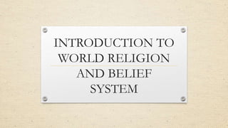 INTRODUCTION TO
WORLD RELIGION
AND BELIEF
SYSTEM
 