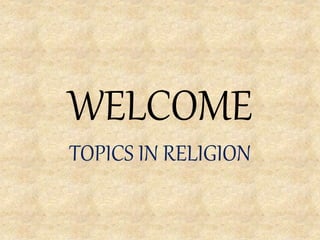 WELCOME
TOPICS IN RELIGION
 