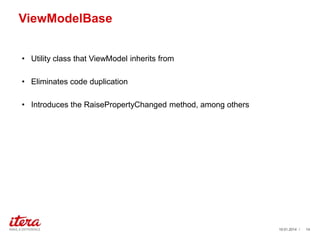 ViewModelBase
• Utility class that ViewModel inherits from
• Eliminates code duplication
• Introduces the RaisePropertyChanged method, among others

19.01.2014 /

14

 