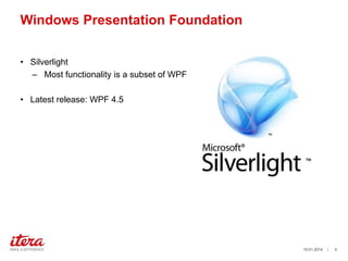 Windows Presentation Foundation
• Silverlight
– Most functionality is a subset of WPF
• Latest release: WPF 4.5

19.01.2014

/

5

 