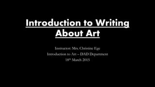 Introduction to Writing
About Art
Instructor: Mrs. Christine Ege
Introduction to Art – DAD Department
18th March 2015
 