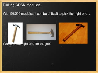 Picking CPAN Modules

With 90,000 modules it can be difficult to pick the right one...




Which is the right one for the job?
 